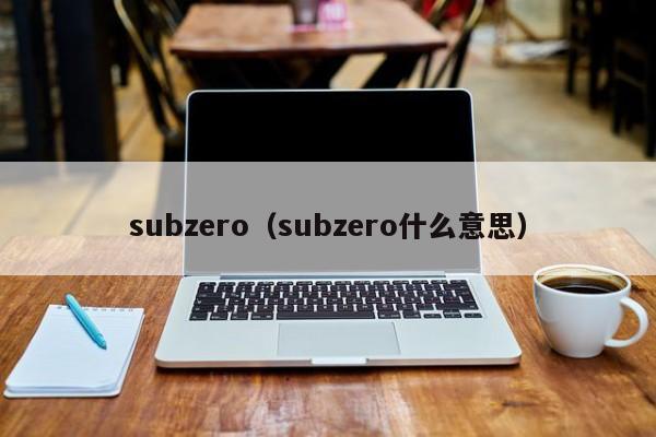 subzero(subzero什么意思)