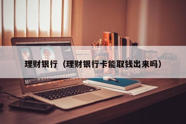 理财银行(理财银行卡能取钱出来吗)