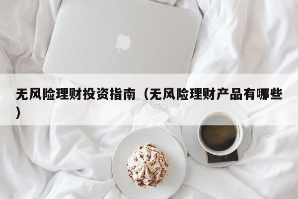 无风险理财投资指南(无风险理财产品有哪些)