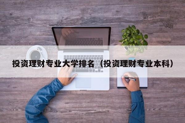 投资理财专业大学排名(投资理财专业本科)
