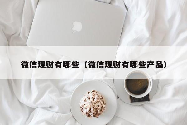 微信理财有哪些(微信理财有哪些产品)