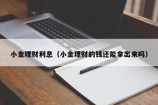 小金理财利息(小金理财的钱还能拿出来吗)