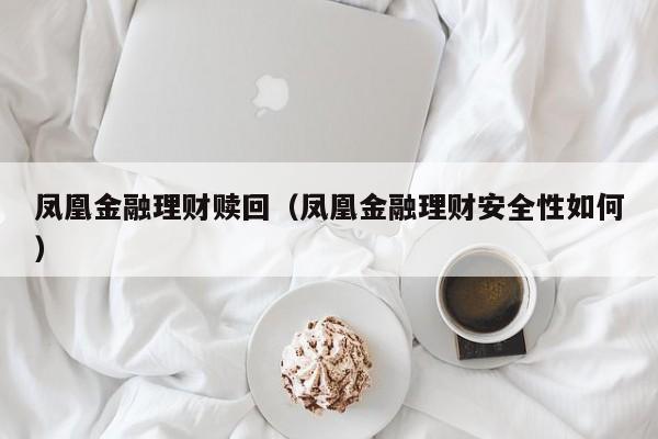 凤凰金融理财赎回(凤凰金融理财安全性如何)
