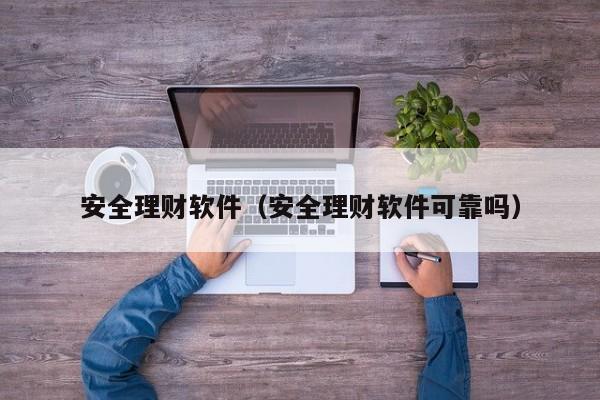 安全理财软件(安全理财软件可靠吗)