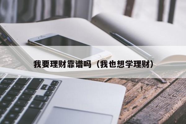 我要理财靠谱吗(我也想学理财)