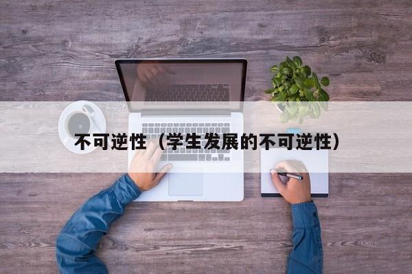 不可逆性(学生发展的不可逆性)