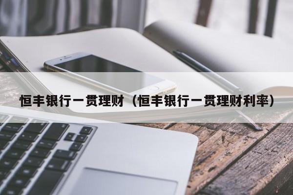恒丰银行一贯理财(恒丰银行一贯理财利率)
