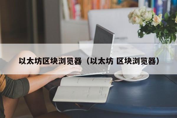 以太坊区块浏览器(以太坊 区块浏览器)