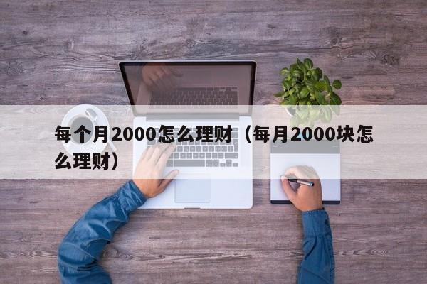 每个月2000怎么理财(每月2000块怎么理财)