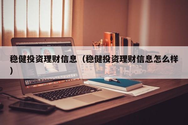 稳健投资理财信息(稳健投资理财信息怎么样)