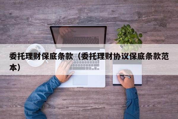 委托理财保底条款(委托理财协议保底条款范本)