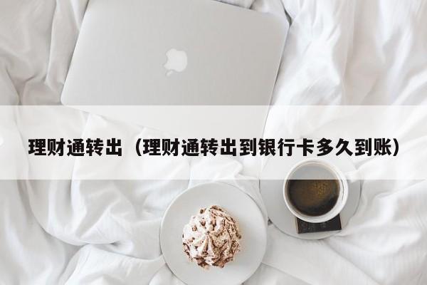 理财通转出(理财通转出到银行卡多久到账)