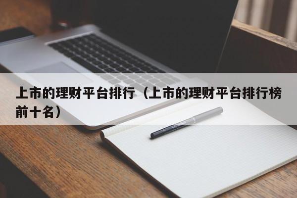 上市的理财平台排行(上市的理财平台排行榜前十名)