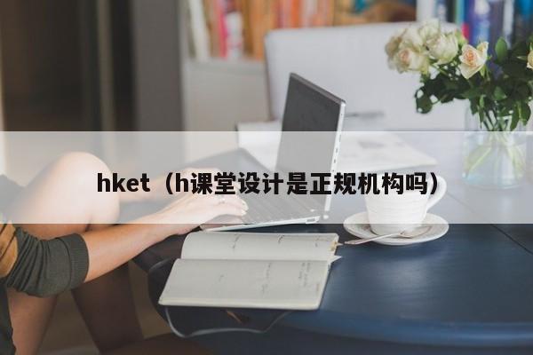 hket(h课堂设计是正规机构吗)