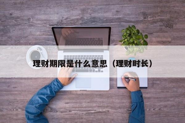 理财期限是什么意思(理财时长)