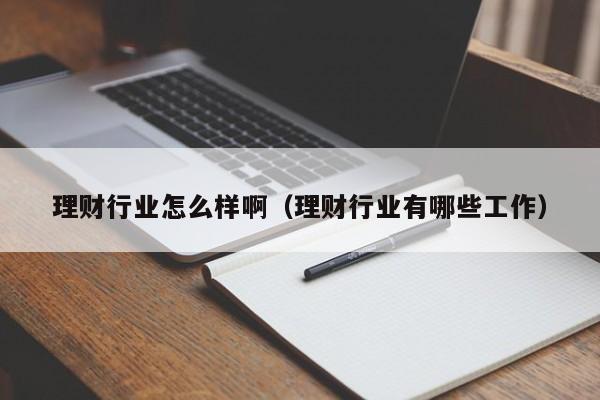 理财行业怎么样啊(理财行业有哪些工作)