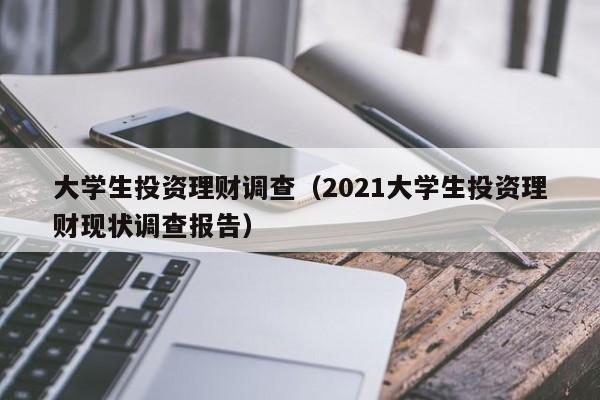 大学生投资理财调查(2021大学生投资理财现状调查报告)
