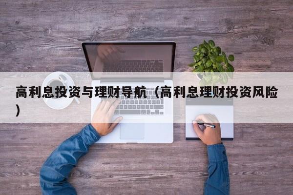 高利息投资与理财导航(高利息理财投资风险)