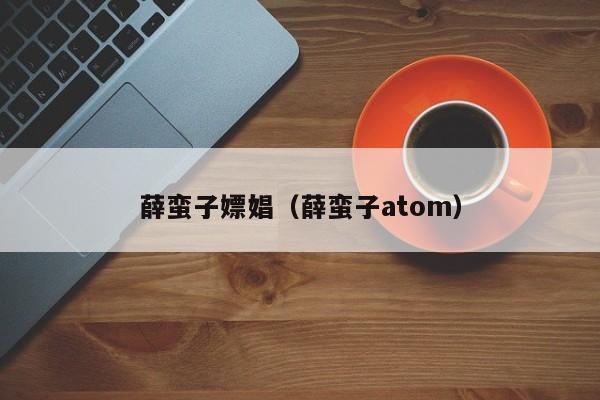 薛蛮子嫖娼(薛蛮子atom)