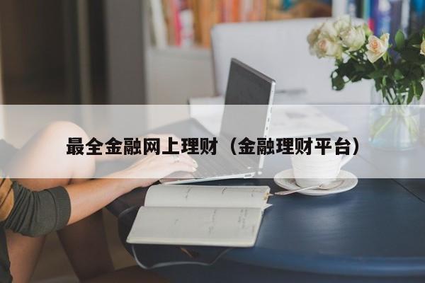 最全金融网上理财(金融理财平台)