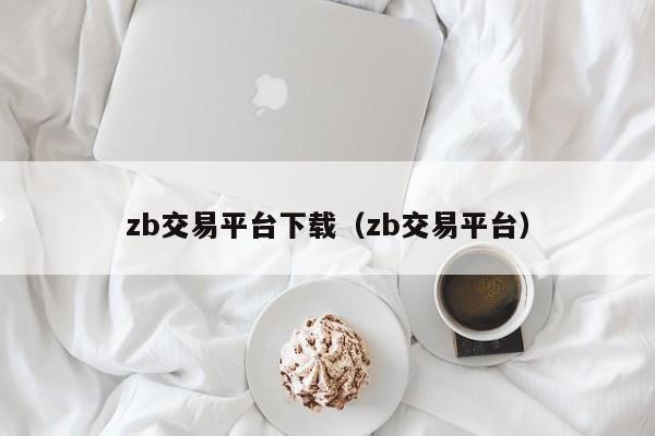 zb交易平台下载(zb交易平台)