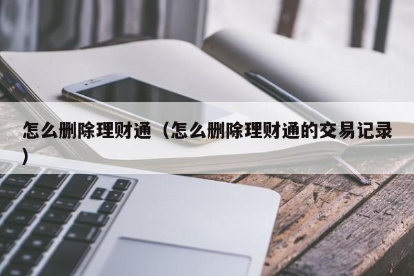 怎么删除理财通(怎么删除理财通的交易记录)