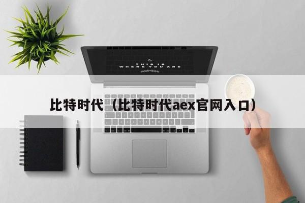 比特时代(比特时代aex官网入口)