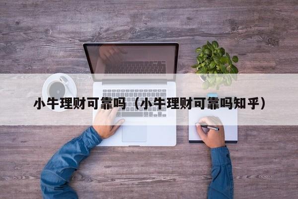 小牛理财可靠吗(小牛理财可靠吗知乎)