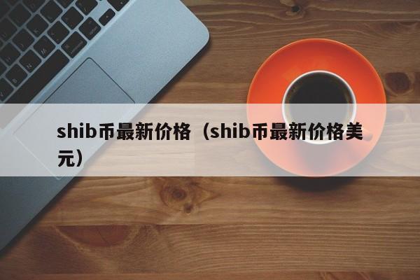 shib币最新价格(shib币最新价格美元)