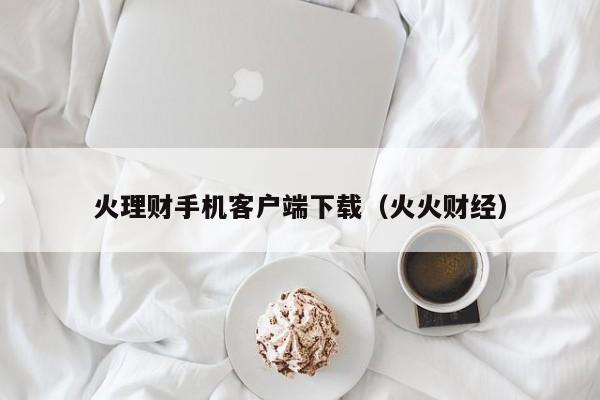 火理财手机客户端下载(火火财经)