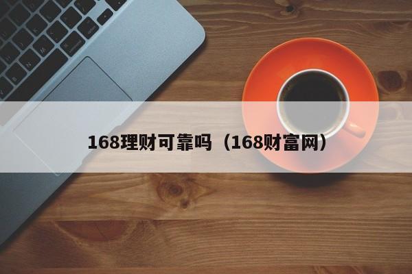 168理财可靠吗(168财富网)