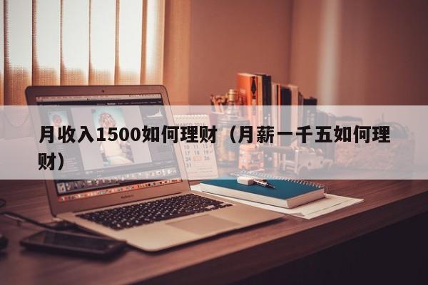 月收入1500如何理财(月薪一千五如何理财)