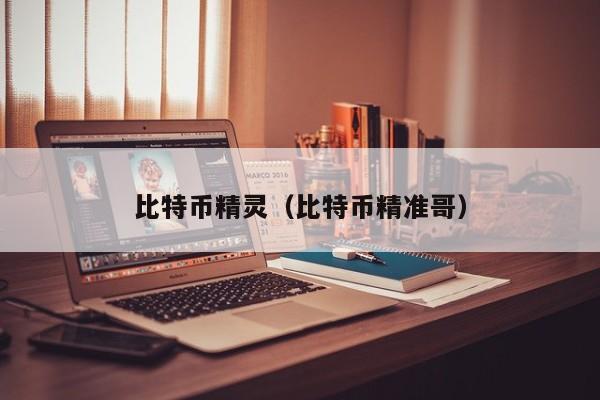 比特币精灵(比特币精准哥)