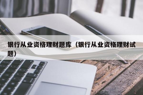 银行从业资格理财题库(银行从业资格理财试题)