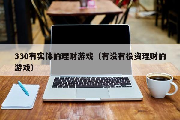 330有实体的理财游戏(有没有投资理财的游戏)