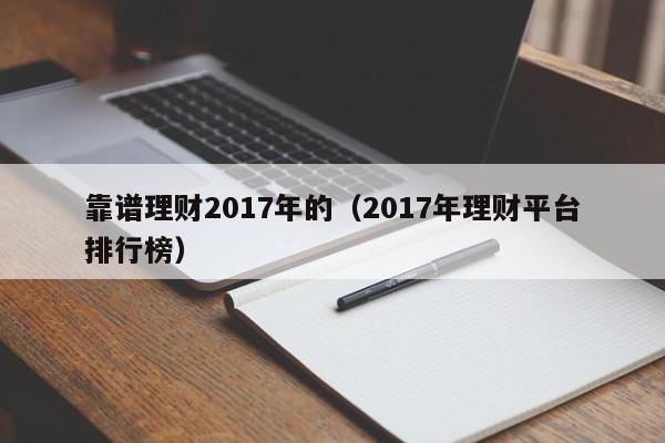 靠谱理财2017年的(2017年理财平台排行榜)