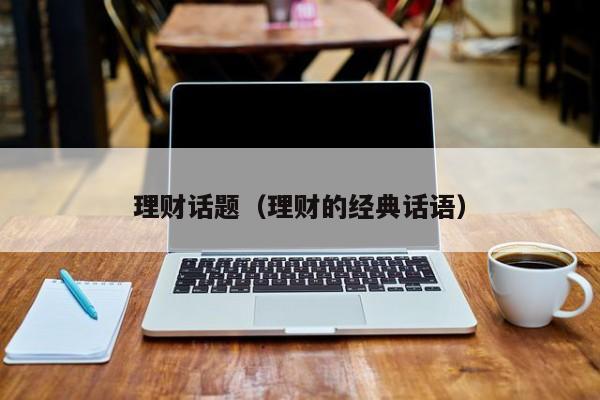 理财话题(理财的经典话语)