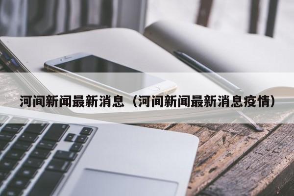河间新闻最新消息(河间新闻最新消息疫情)