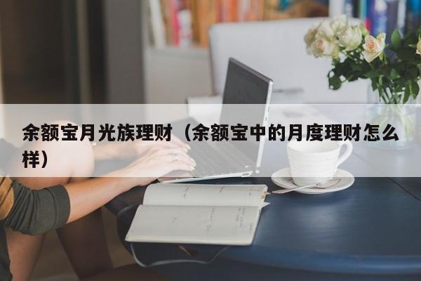 余额宝月光族理财(余额宝中的月度理财怎么样)