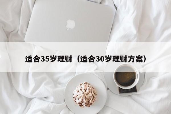 适合35岁理财(适合30岁理财方案)