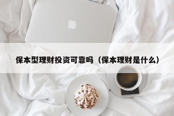 保本型理财投资可靠吗(保本理财是什么)