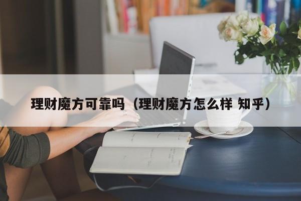 理财魔方可靠吗(理财魔方怎么样 知乎)