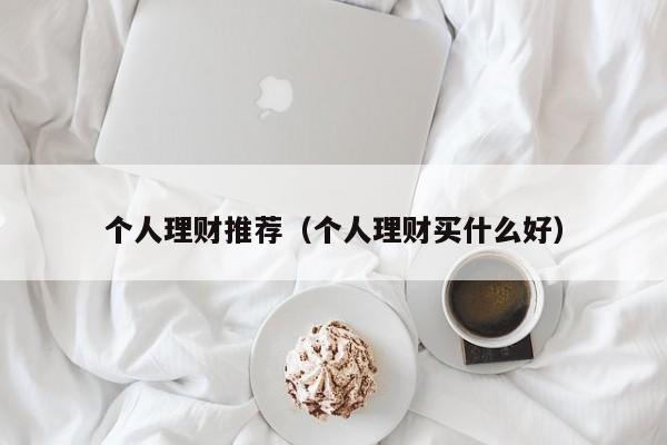 个人理财推荐(个人理财买什么好)