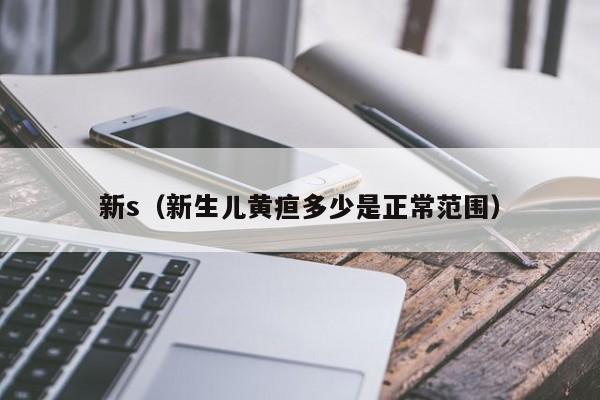 新s(新生儿黄疸多少是正常范围)