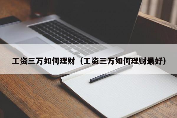 工资三万如何理财(工资三万如何理财最好)