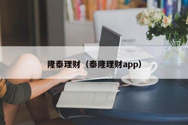隆泰理财(泰隆理财app)